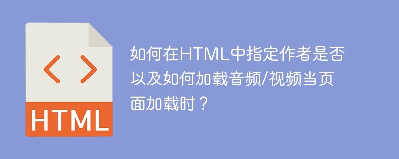 如何在HTML中指定作者是否以及如何加载音频/视频当页面加载时？