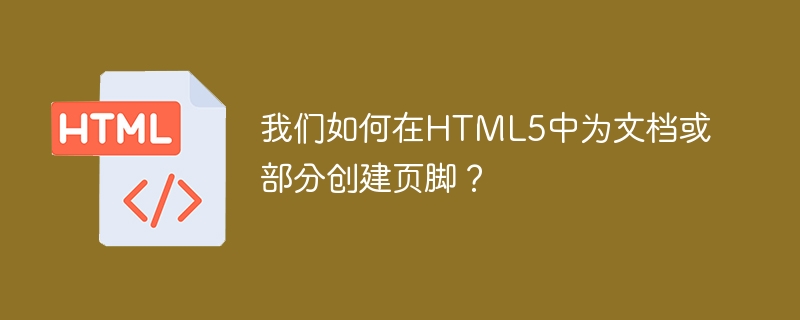 我们如何在html5中为文档或部分创建页脚？