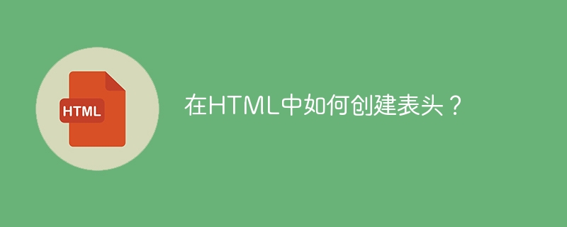 在HTML中如何创建表头？