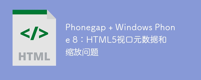 phonegap + windows phone 8:html5视口元数据和缩放问题