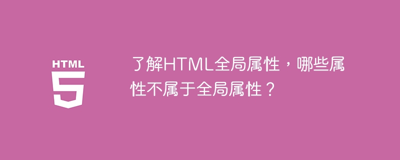 了解html全局属性，哪些属性不属于全局属性？