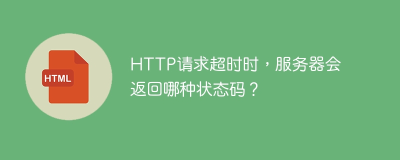 服务器在HTTP请求超时时通常会返回哪种状态码？