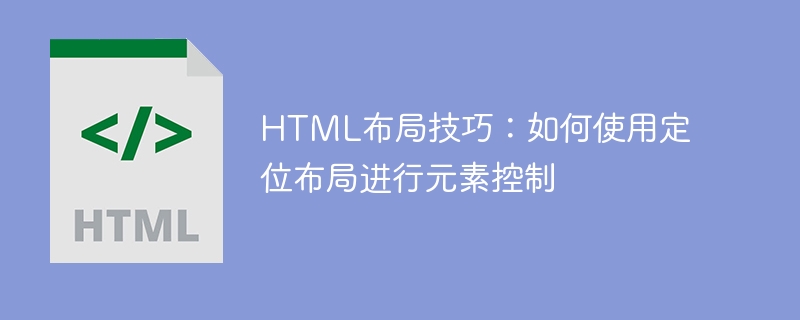 html布局技巧：如何使用定位布局进行元素控制