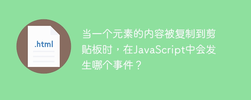 当一个元素的内容被复制到剪贴板时，在JavaScript中会发生哪个事件？