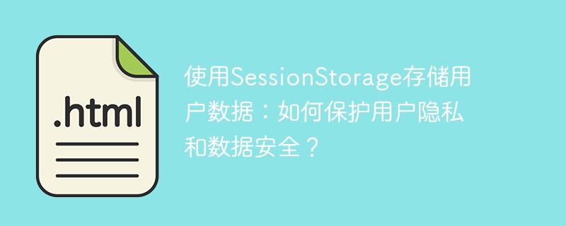 保护用户隐私和数据安全：使用SessionStorage存储用户数据的方法