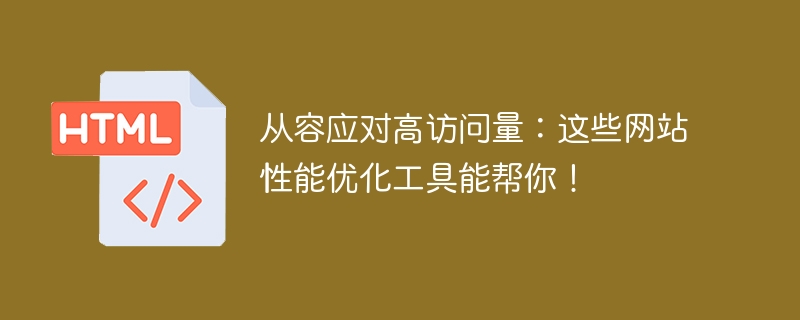 从容应对高访问量：这些网站性能优化工具能帮你！