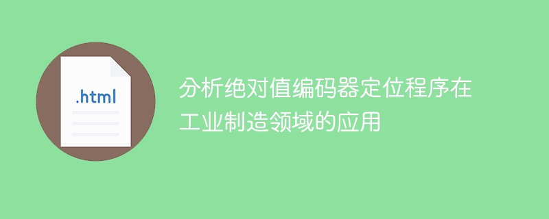 分析绝对值编码器定位程序在工业制造领域的应用