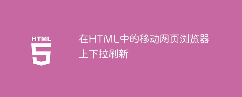 在html中的移动网页浏览器上下拉刷新