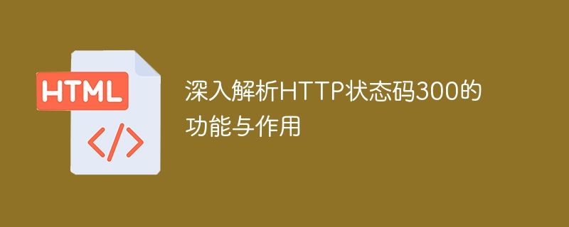 深入解析HTTP状态码300的功能与作用