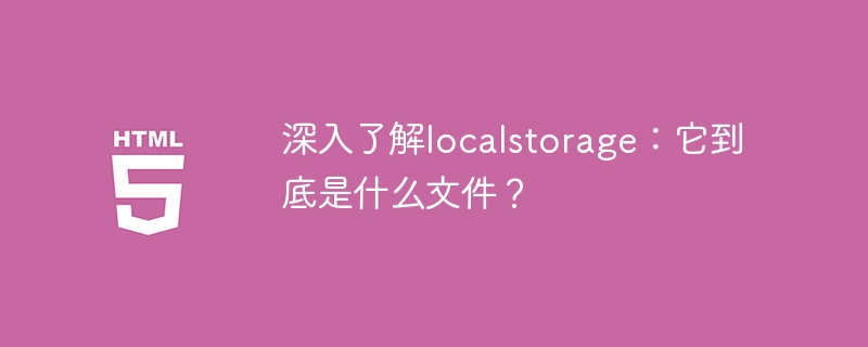 深入了解localstorage:它到底是什么文件?