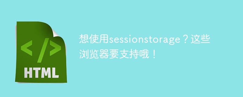 想使用sessionstorage？这些浏览器要支持哦！