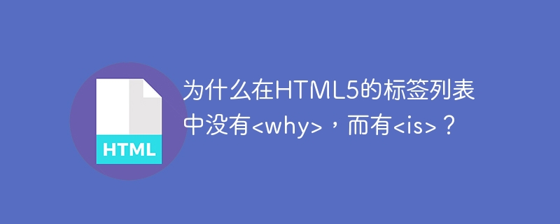 为什么在HTML5的标签列表中没有&lt;why&gt;，而有&lt;is&gt;？