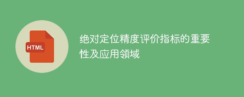 绝对定位精度评估指标在应用领域中的重要性及应用价值