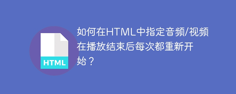 如何在html中指定音频/视频在播放结束后每次都重新开始？