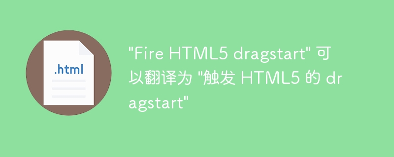 &quot;Fire HTML5 dragstart&quot; 可以翻译为 &quot;触发 HTML5 的 dragstart&quot;