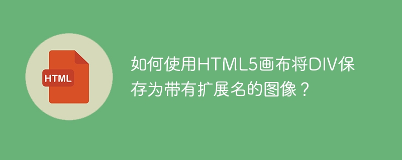 如何使用html5画布将div保存为带有扩展名的图像？