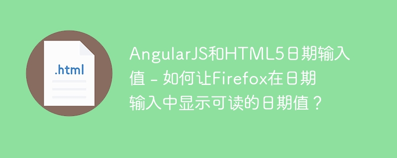 angularjs和html5日期输入值 - 如何让firefox在日期输入中显示可读的日期值?