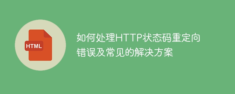 解决HTTP状态码重定向错误的方法及常见解决方案