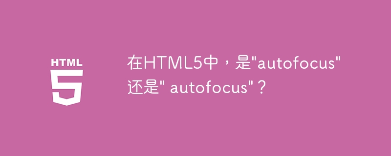 在HTML5中，是&quot;autofocus&quot;还是&quot; autofocus&quot;？