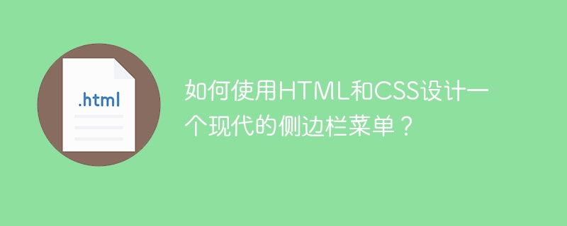 如何使用HTML和CSS设计一个现代的侧边栏菜单？