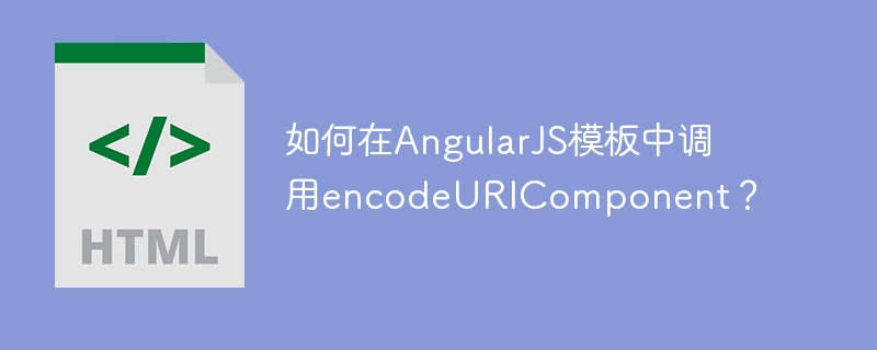 如何在angularjs模板中调用encodeuricomponent？