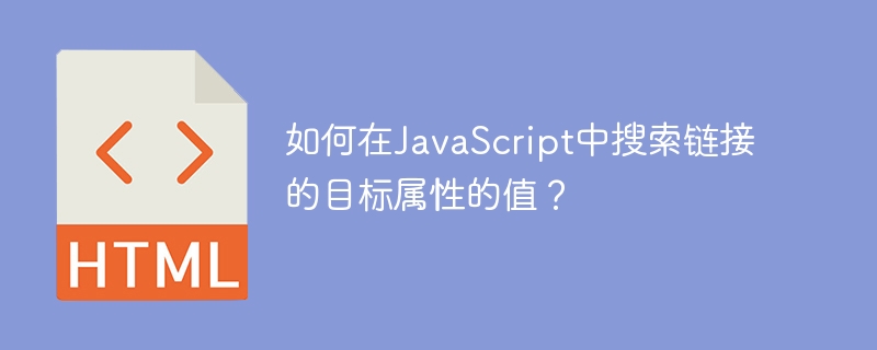 如何在javascript中搜索链接的目标属性的值？