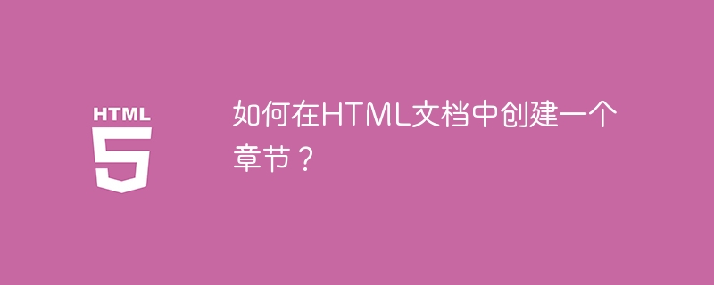 如何在html文档中创建一个章节？