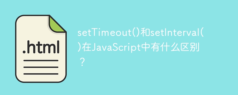 setTimeout()和setInterval()在JavaScript中有什么区别？