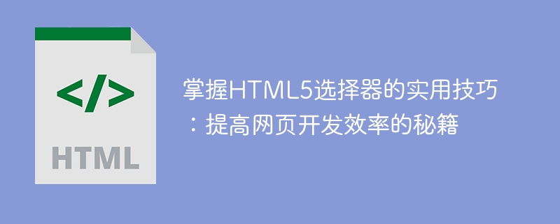 掌握html5选择器的实用技巧：提高网页开发效率的秘籍