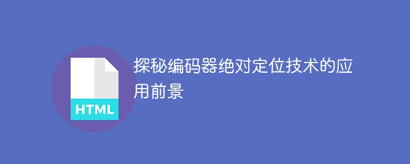 探秘编码器绝对定位技术的应用前景