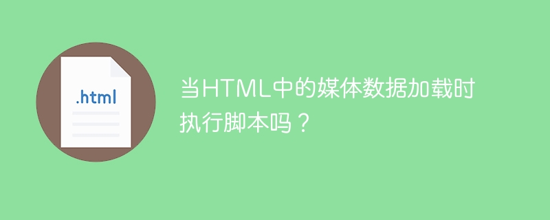 当html中的媒体数据加载时执行脚本吗？