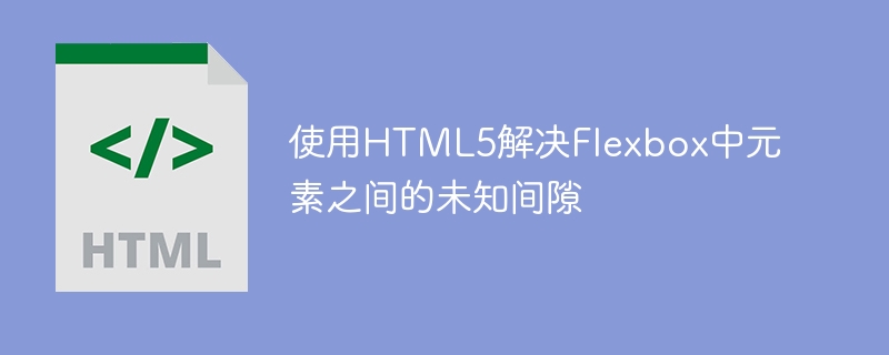 使用html5解决flexbox中元素之间的未知间隙