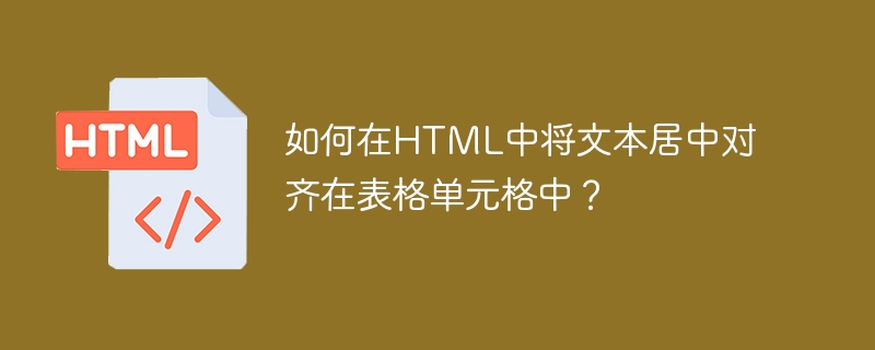 如何在html中将文本居中对齐在表格单元格中？