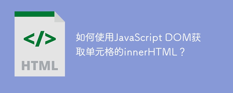 如何使用JavaScript DOM获取单元格的innerHTML？