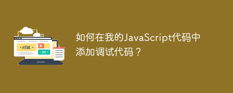 如何在我的JavaScript代码中添加调试代码？