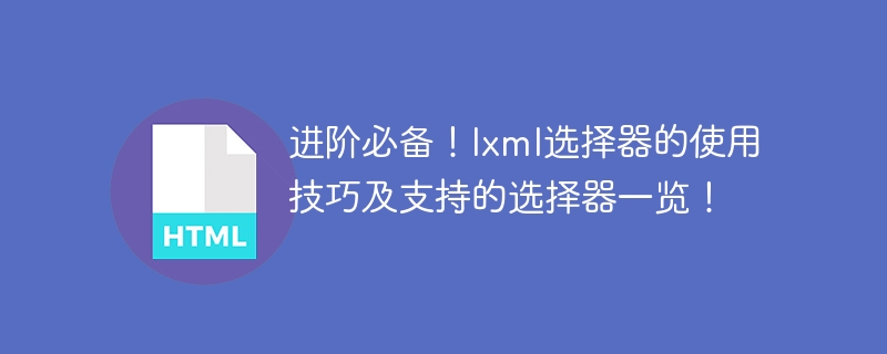 提高技能必须掌握！lxml选择器技巧和支持的选择器总结！