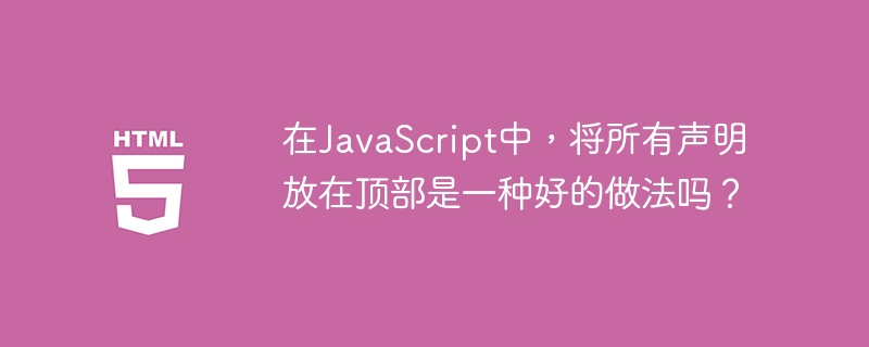 在javascript中，将所有声明放在顶部是一种好的做法吗？