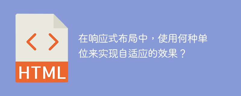 实现响应式布局的自适应效果，应该使用哪些单位？