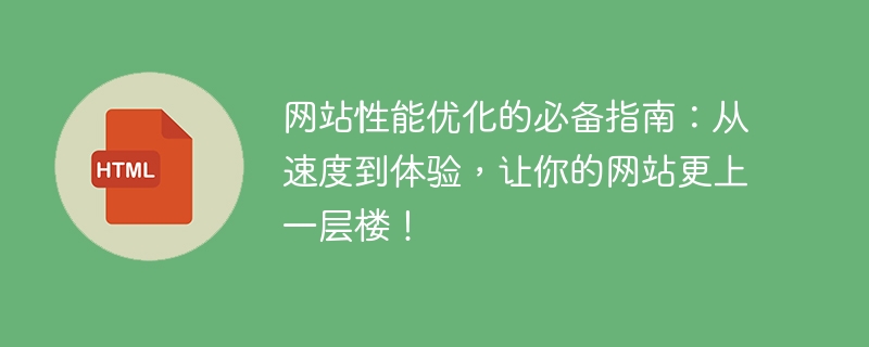 网站性能优化的必备指南：从速度到体验，让你的网站更上一层楼！