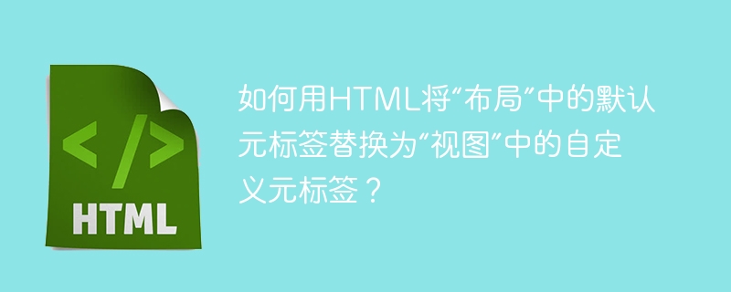 如何用html将“布局”中的默认元标签替换为“视图”中的自定义元标签？