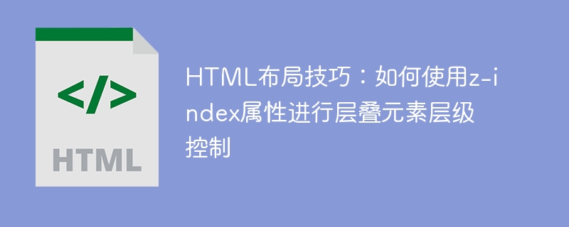 html布局技巧：如何使用z-index属性进行层叠元素层级控制