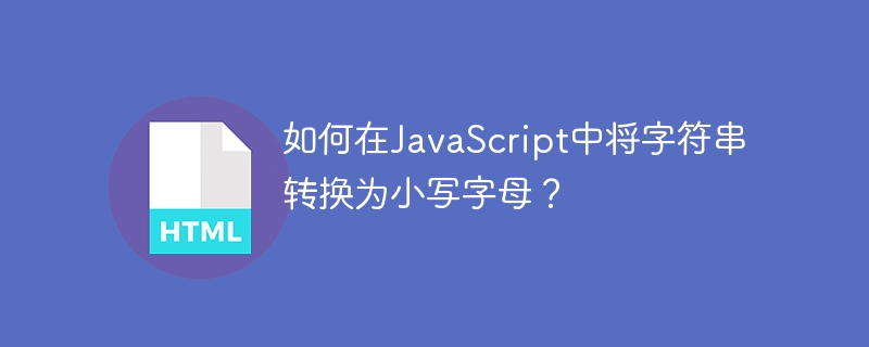 如何在JavaScript中将字符串转换为小写字母？