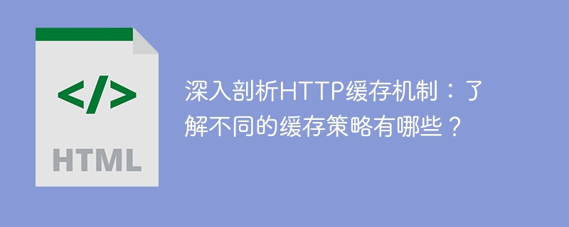 深入剖析http缓存机制：了解不同的缓存策略有哪些？