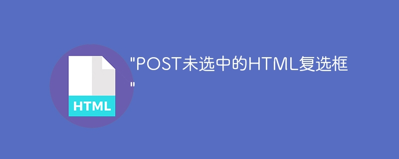 &quot;POST未选中的HTML复选框&quot;