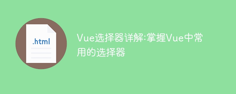 vue选择器详解:掌握vue中常用的选择器