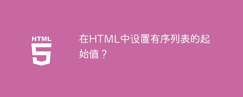 在HTML中设置有序列表的起始值？