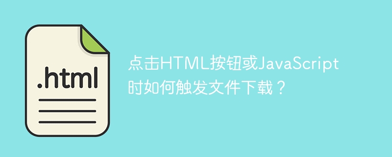 点击html按钮或javascript时如何触发文件下载？