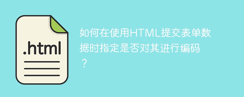 如何在使用html提交表单数据时指定是否对其进行编码？