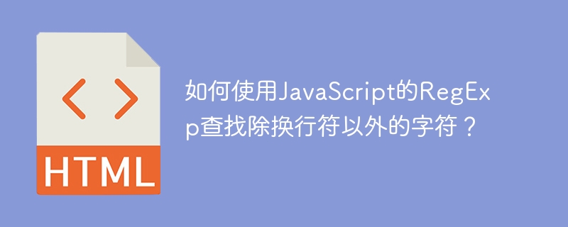 如何使用javascript的regexp查找除换行符以外的字符？