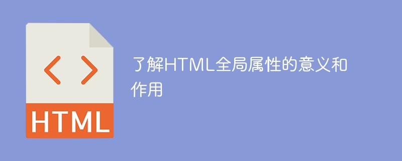 理解HTML全局属性的含义和功能